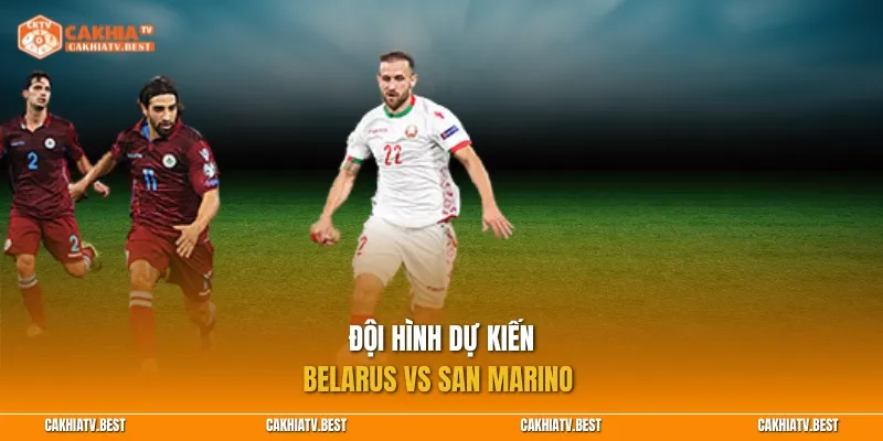 Đội hình dự kiến Belarus vs San Marino