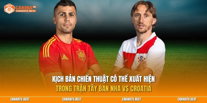 Kịch bản chiến thuật có thể xuất hiện trong trận Tây Ban Nha vs Croatia
